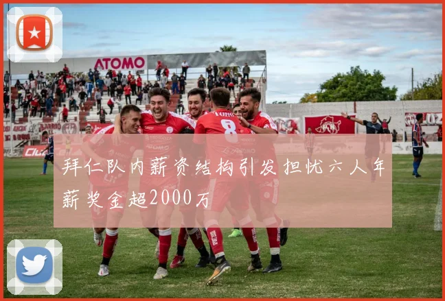 拜仁队内薪资结构引发担忧六人年薪奖金超2000万