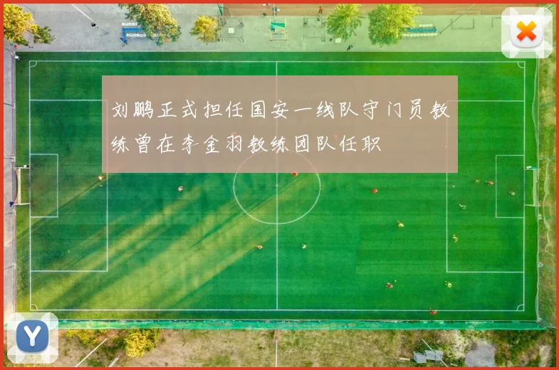 刘鹏正式担任国安一线队守门员教练曾在李金羽教练团队任职