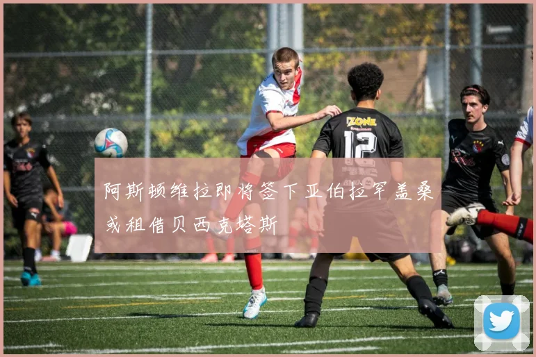 阿斯顿维拉即将签下亚伯拉罕盖桑或租借贝西克塔斯