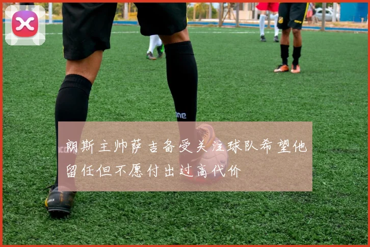 朗斯主帅萨吉备受关注球队希望他留任但不愿付出过高代价