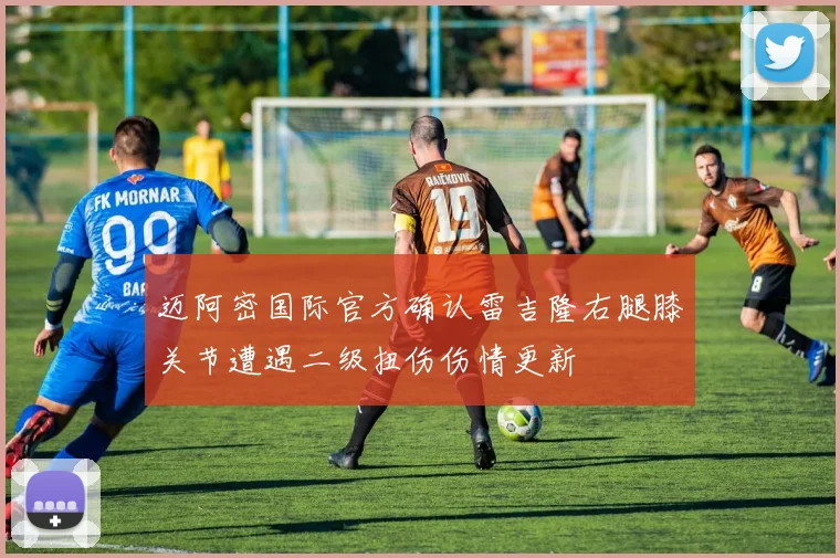 迈阿密国际官方确认雷吉隆右腿膝关节遭遇二级扭伤伤情更新