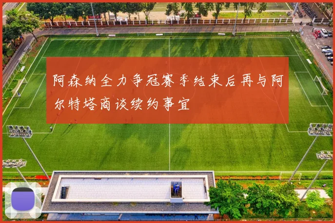 阿森纳全力争冠赛季结束后再与阿尔特塔商谈续约事宜