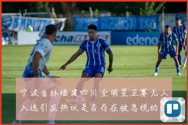 宁波吉林福建四川全明星正赛无人入选引发热议是否存在被忽视的优秀球员