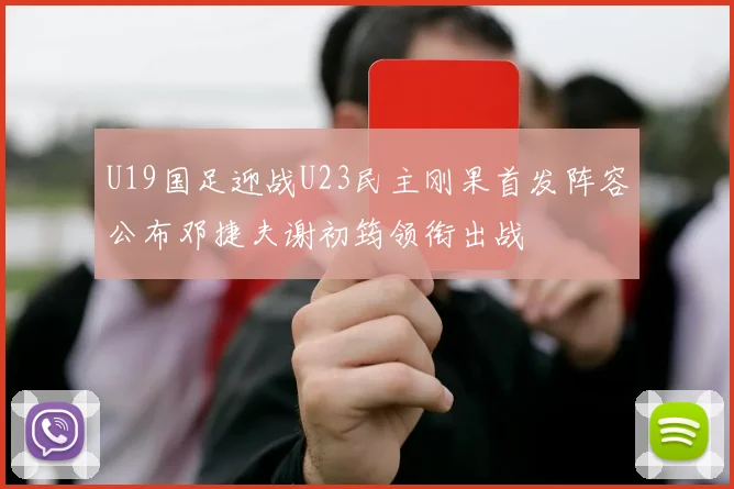 U19国足迎战U23民主刚果首发阵容公布邓捷夫谢初筠领衔出战