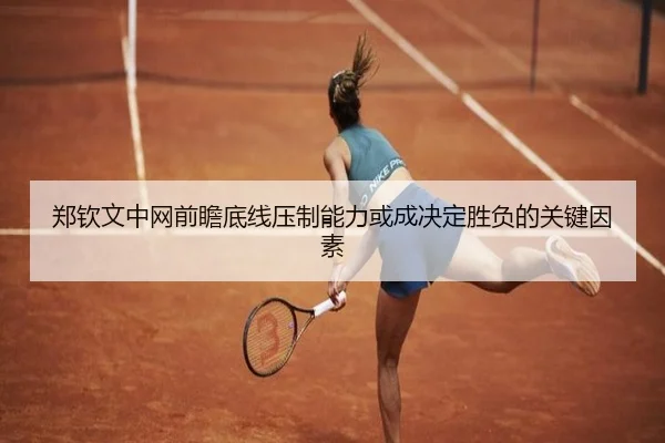 郑钦文中网前瞻底线压制能力或成决定胜负的关键因素